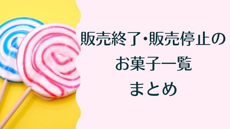 販売終了・販売中止になったお菓子一覧のまとめ